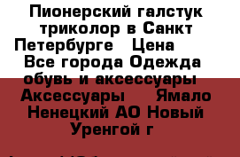 Пионерский галстук триколор в Санкт Петербурге › Цена ­ 90 - Все города Одежда, обувь и аксессуары » Аксессуары   . Ямало-Ненецкий АО,Новый Уренгой г.